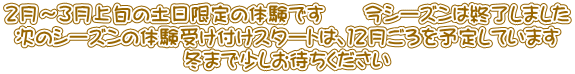 ２月～３月上旬の土日限定の体験です　　今シーズンは終了しました 次のシーズンの体験受け付けスタートは、１２月ごろを予定しています 冬まで少しお待ちください